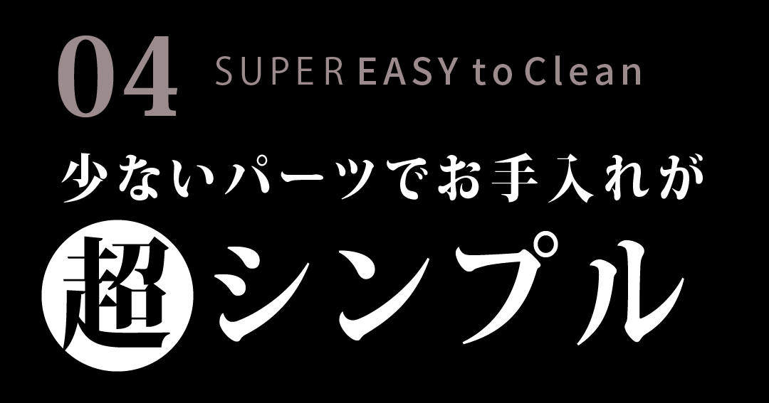 少ないパーツでお手入れが超シンプル